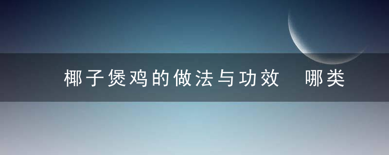 椰子煲鸡的做法与功效 哪类人群不能食用椰子煲鸡